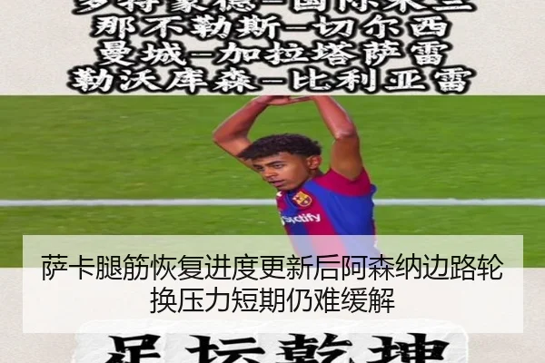 萨卡腿筋恢复进度更新后阿森纳边路轮换压力短期仍难缓解